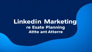 LinkedIn Marketing for Estate Planning Attorneys: Run the Referral Engine