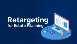Retargeting Ads for Estate Planning Attorneys: The Warm-Audience Play