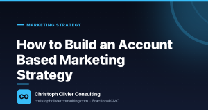 How to Build an Account Based Marketing Strategy — Christoph Olivier Consulting