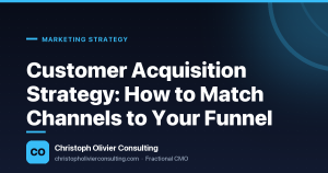 Customer Acquisition Strategy: How to Match Channels to Your Funnel — Christoph Olivier Consulting