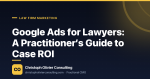 Google Ads for Lawyers: A Practitioner’s Guide to Case ROI — Christoph Olivier Consulting