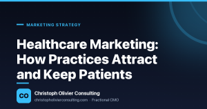 Healthcare Marketing: How Practices Attract and Keep Patients — Christoph Olivier Consulting