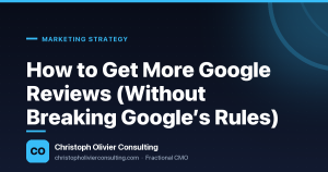 How to Get More Google Reviews (Without Breaking Google’s Rules) — Christoph Olivier Consulting
