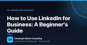 How to Use LinkedIn for Business: A Beginner’s Guide — Christoph Olivier Consulting