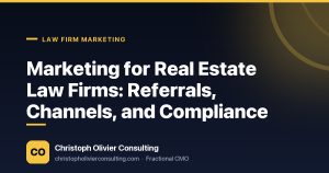 Marketing for Real Estate Law Firms: Referrals, Channels, and Compliance — Christoph Olivier Consulting