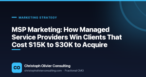 MSP Marketing: How Managed Service Providers Win Clients That Cost $15K to $30K to Acquire — Christoph Olivier Consulting