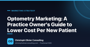 Optometry Marketing: A Practice Owner’s Guide to Lower Cost Per New Patient — Christoph Olivier Consulting