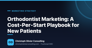 Orthodontist Marketing: A Cost-Per-Start Playbook for New Patients — Christoph Olivier Consulting