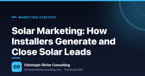 Solar Marketing: How Installers Generate and Close Solar Leads — Christoph Olivier Consulting